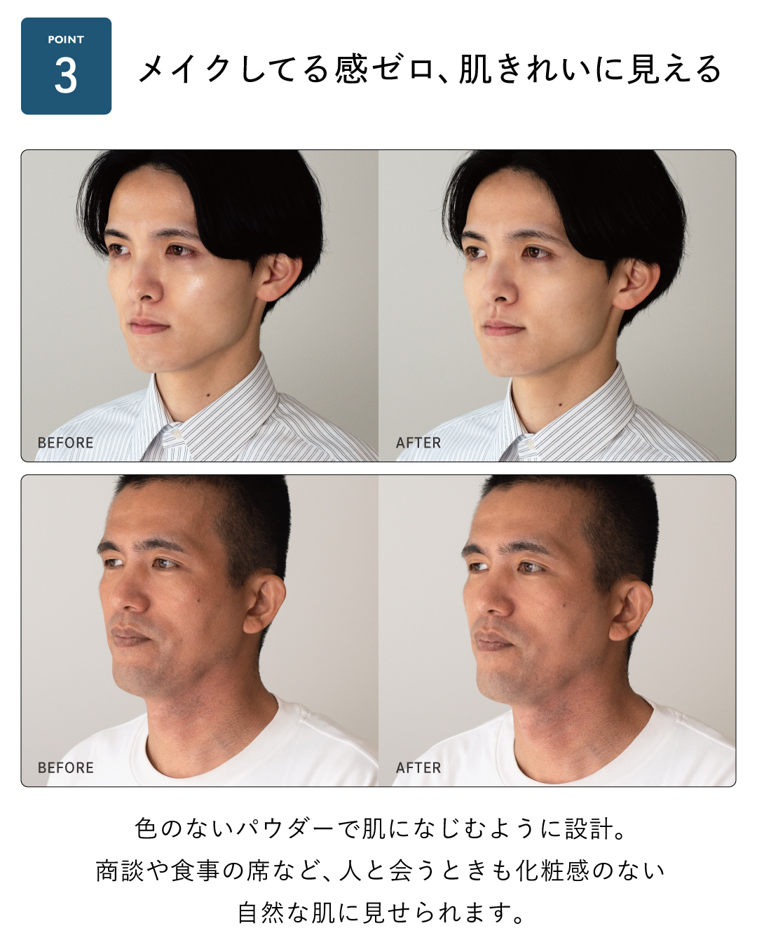 色のないパウダーで肌になじむように設計。商談や食事の席など、人と会うときも化粧感のない自然な肌に見せられます。