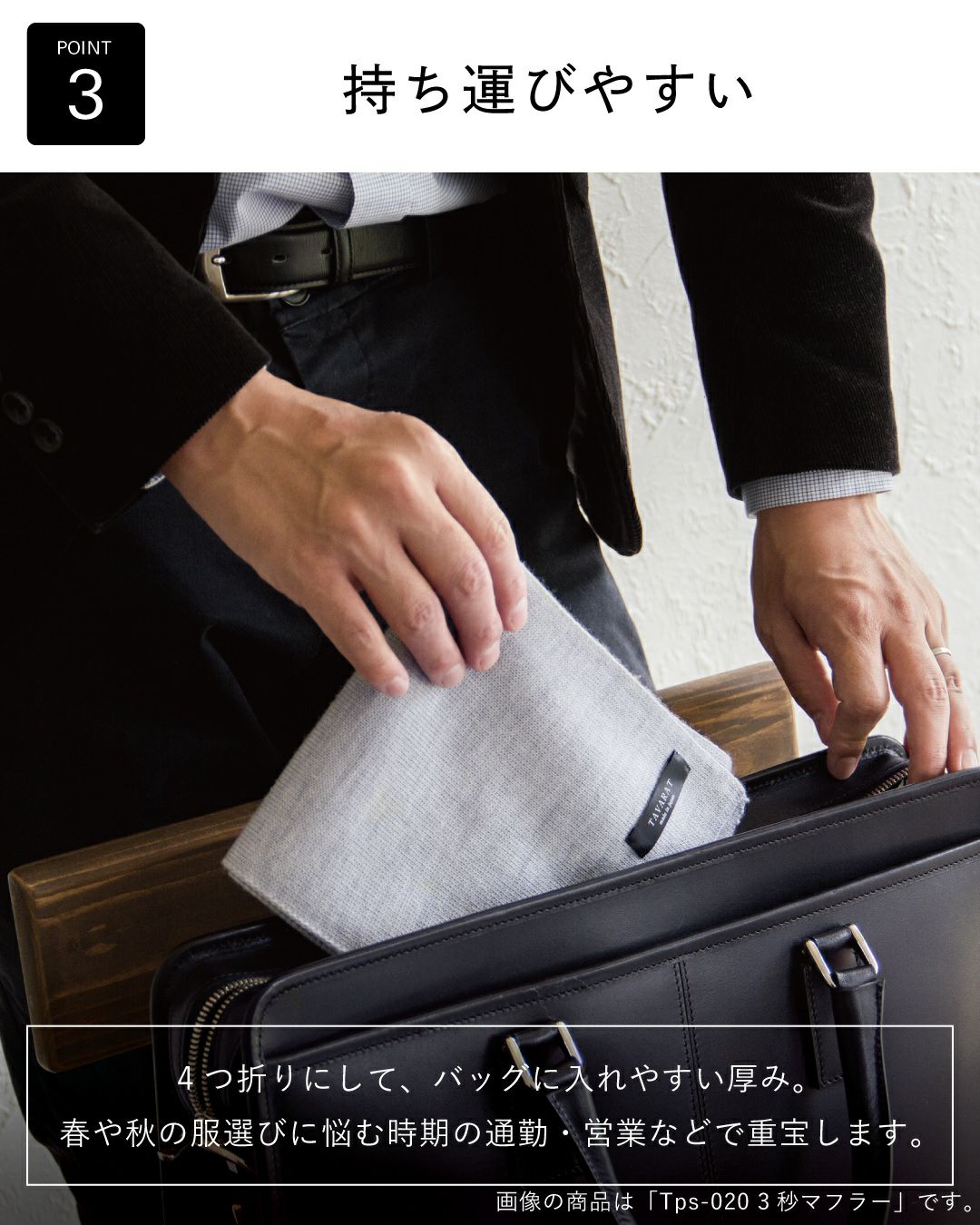 ポイント3：「持ち運びやすい」。4つ折りにしてバッグに収納しやすいコンパクトさ。通勤・営業に便利なミニマフラー。