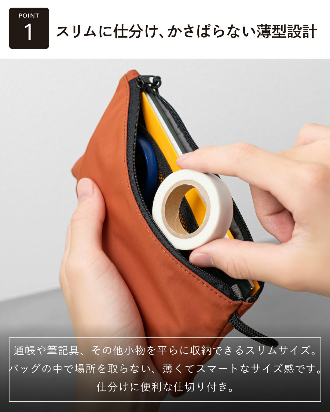 ポイント1：「スリムに仕分け、かさばらない薄型設計」。薄型ポーチ（オレンジ）の中に文房具や小物を収納し、仕切りでスリムに整理できる様子。